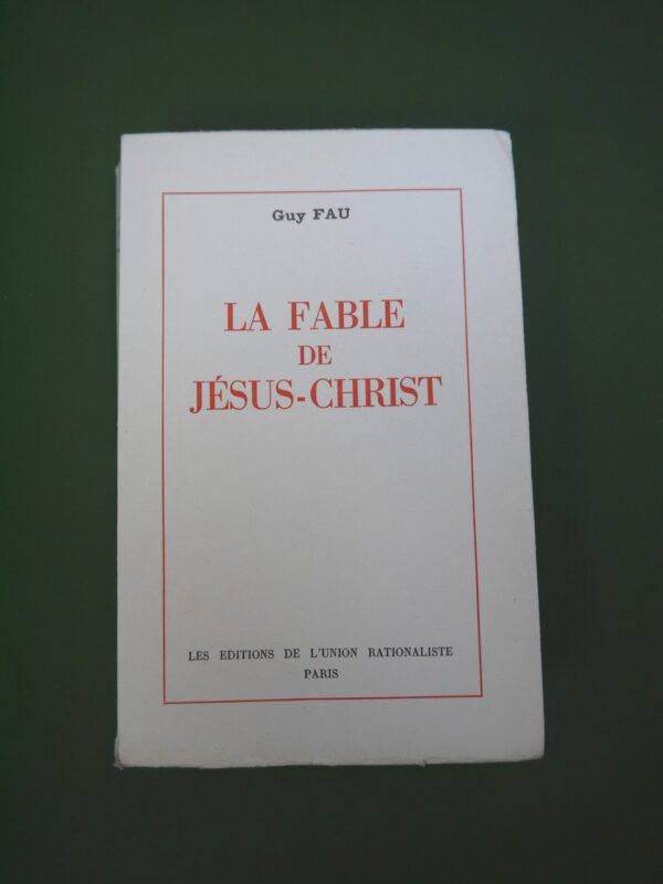 La fable de Jésus-Christ, Guy Fau, Union rationaliste, 1963, 367 p.